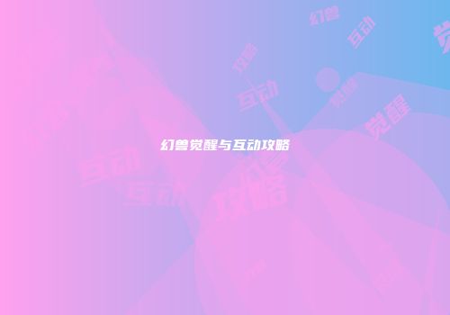 幻兽觉醒与互动攻略