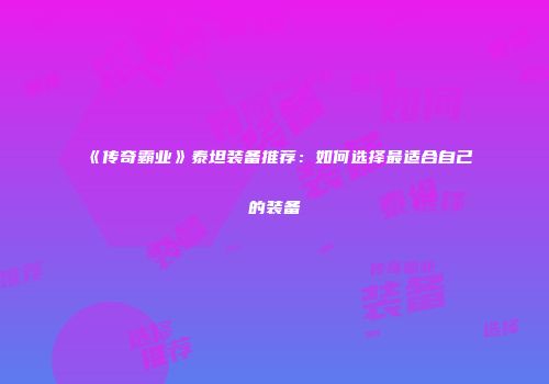 《传奇霸业》泰坦装备推荐：如何选择最适合自己的装备