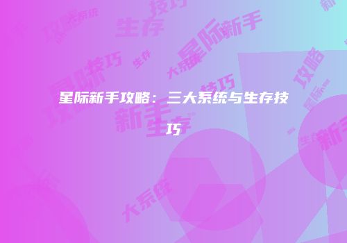 星际新手攻略：三大系统与生存技巧