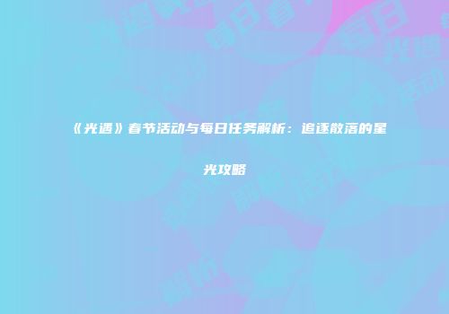 《光遇》春节活动与每日任务解析：追逐散落的星光攻略