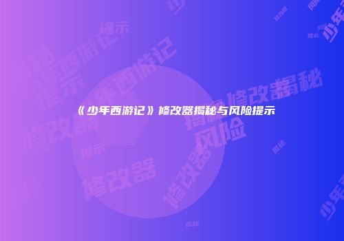 《少年西游记》修改器揭秘与风险提示