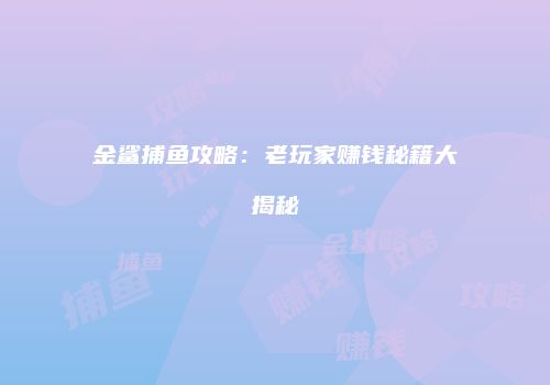 金鲨捕鱼攻略：老玩家赚钱秘籍大揭秘