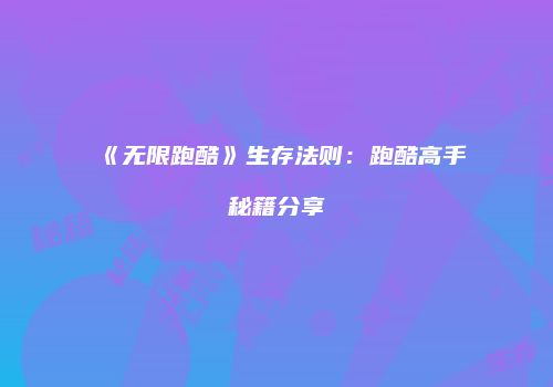 《无限跑酷》生存法则：跑酷高手秘籍分享