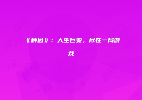 《种因》：人生巨变，尽在一局游戏