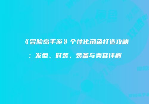 《冒险岛手游》个性化角色打造攻略：发型、时装、装备与美容详解