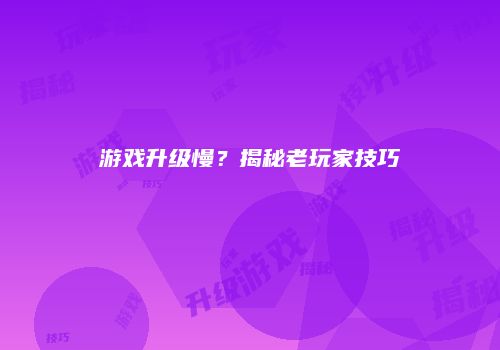 游戏升级慢？揭秘老玩家技巧