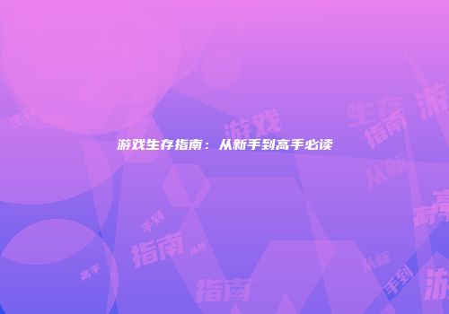 游戏生存指南：从新手到高手必读