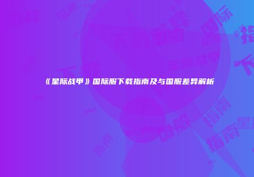《星际战甲》国际服下载指南及与国服差异解析