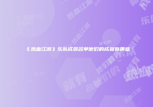 《热血江湖》乐队成员名单他们的成就有哪些