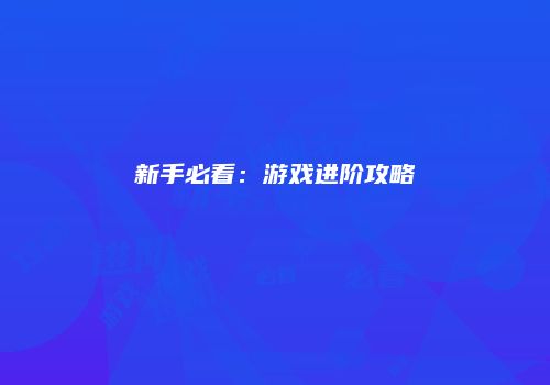 新手必看：游戏进阶攻略