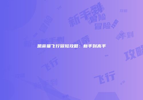 凯蒂猫飞行冒险攻略：新手到高手