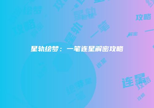 星轨绘梦：一笔连星解密攻略