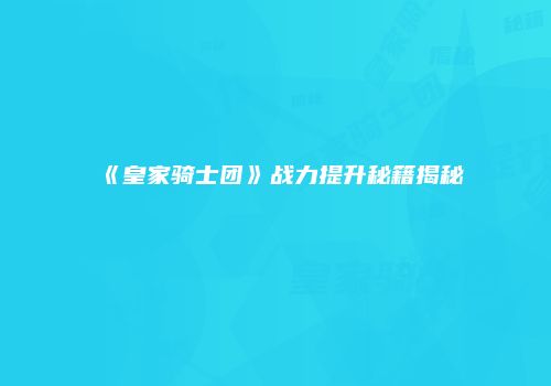 《皇家骑士团》战力提升秘籍揭秘