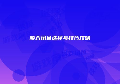 游戏角色选择与技巧攻略