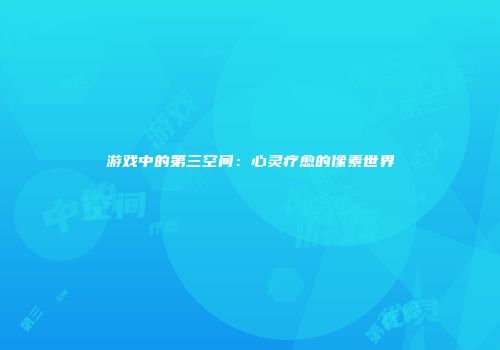 游戏中的第三空间：心灵疗愈的像素世界