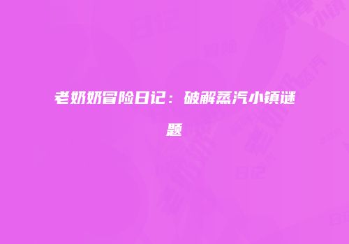 老奶奶冒险日记：破解蒸汽小镇谜题