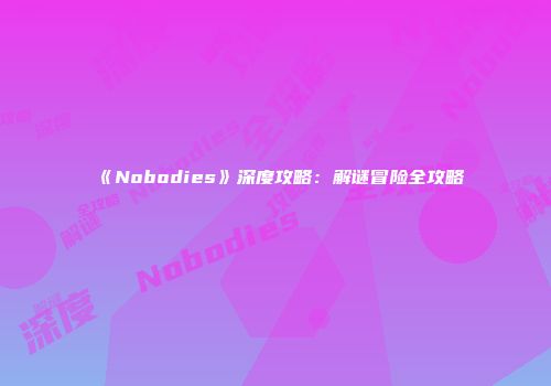 《Nobodies》深度攻略：解谜冒险全攻略