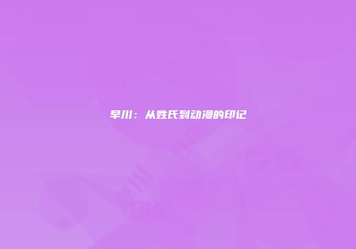 早川：从姓氏到动漫的印记