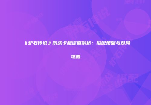 《炉石传说》防战卡组深度解析：搭配策略与对局攻略