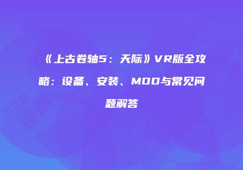 《上古卷轴5：天际》VR版全攻略：设备、安装、MOD与常见问题解答