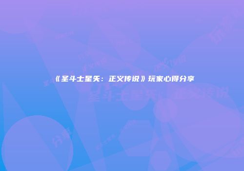 《圣斗士星矢：正义传说》玩家心得分享