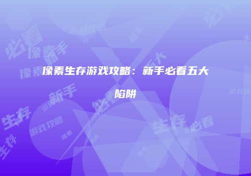 像素生存游戏攻略：新手必看五大陷阱