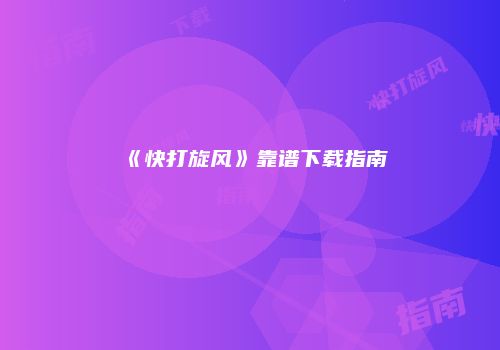 《快打旋风》靠谱下载指南