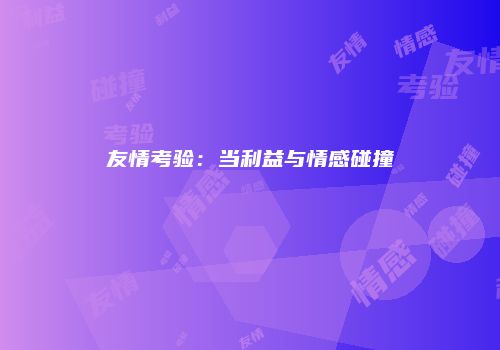 友情考验：当利益与情感碰撞