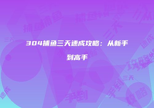 304捕鱼三天速成攻略：从新手到高手