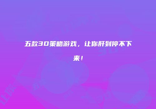 五款3D策略游戏，让你肝到停不下来！