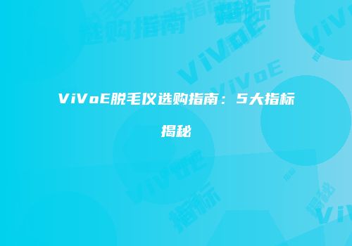 ViVoE脱毛仪选购指南：5大指标揭秘