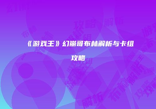 《游戏王》幻崩哥布林解析与卡组攻略