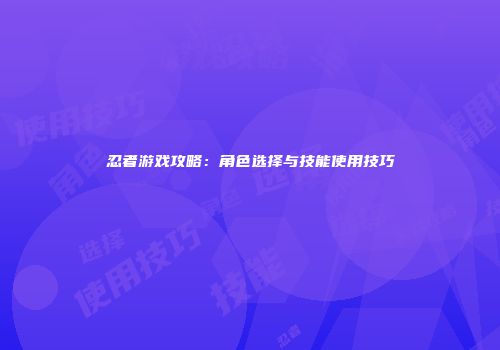 忍者游戏攻略：角色选择与技能使用技巧