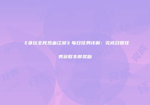《贪玩全民热血江湖》每日任务详解：完成日常任务获取丰厚奖励