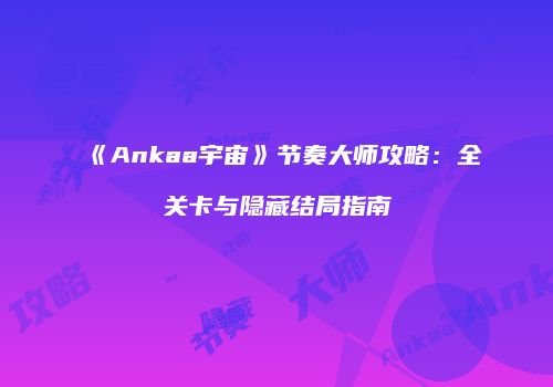 《Ankaa宇宙》节奏大师攻略：全关卡与隐藏结局指南