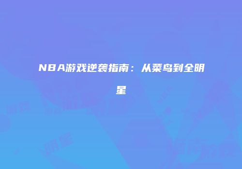 NBA游戏逆袭指南：从菜鸟到全明星