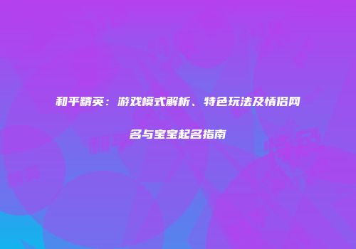 和平精英：游戏模式解析、特色玩法及情侣网名与宝宝起名指南