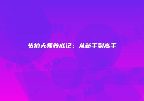 节拍大师养成记：从新手到高手