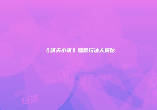 《晴天小镇》隐藏玩法大揭秘