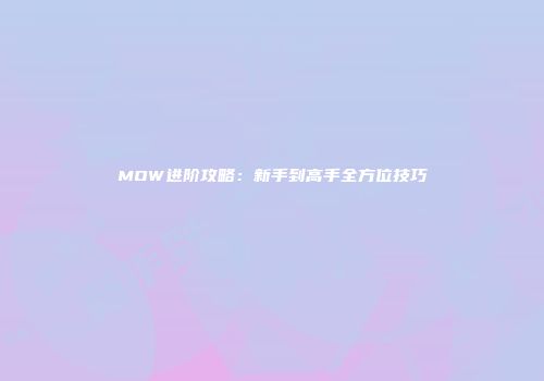MOW进阶攻略：新手到高手全方位技巧