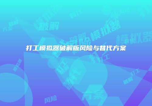 打工模拟器破解版风险与替代方案