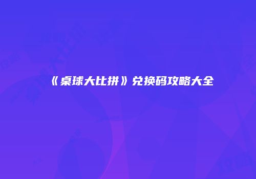 《桌球大比拼》兑换码攻略大全