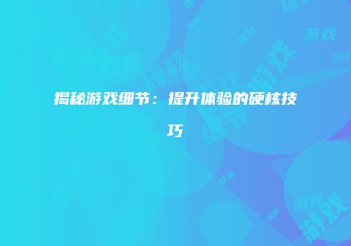 揭秘游戏细节：提升体验的硬核技巧