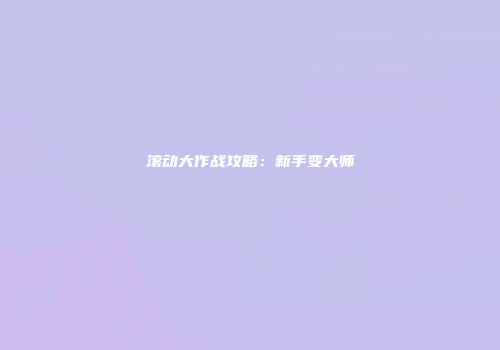 滚动大作战攻略：新手变大师
