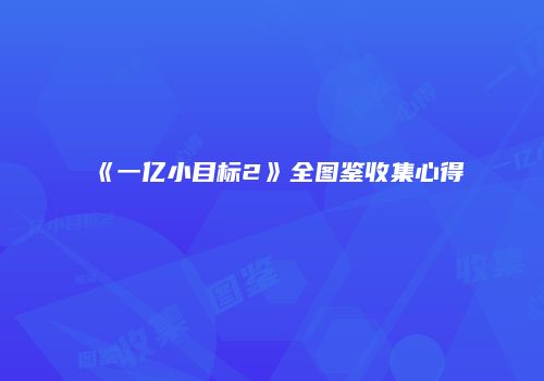 《一亿小目标2》全图鉴收集心得