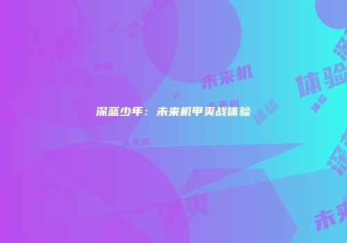 深蓝少年：未来机甲爽战体验