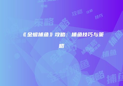 《金蟾捕鱼》攻略：捕鱼技巧与策略