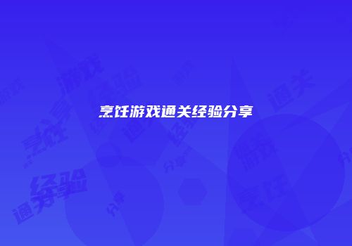 烹饪游戏通关经验分享