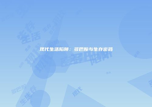 现代生活陷阱：多巴胺与生存密码