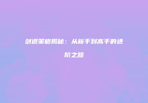 剑道策略揭秘：从新手到高手的进阶之路